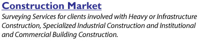 Construction Market - Surveying Services for clients involved with Heavy or Infrastructure Construction, Specialized Industrial Construction and Institutional and Commercial Building Construction.